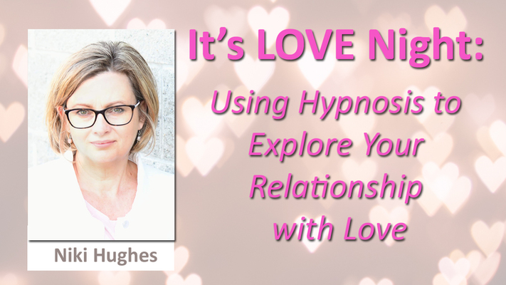 It’s LOVE Night: Using Hypnosis to Explore Your Relationship with LOVE, with Niki Hughes