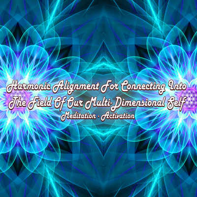 Harmonic Alignment For Connecting Into The Field Of Our Multi-Dimensional Self (Meditation-Activation)